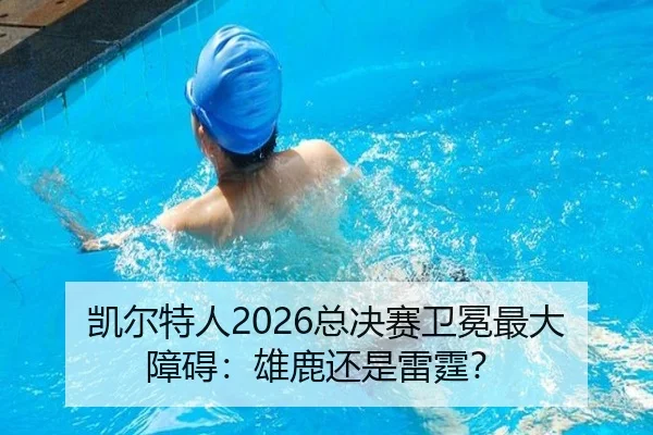 凯尔特人2026总决赛卫冕最大障碍：雄鹿还是雷霆？