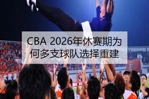 CBA 2026年休赛期为何多支球队选择重建